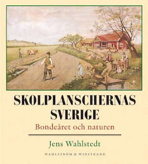 Skolplanschernas Sverige : bondeåret och naturen / Jens Wahlstedt