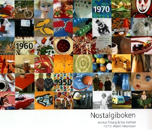 Nostalgiboken : minnen, beskrivningar, lekar och recept från 1950-, 1960- och 1970-talen / Annica Triberg & Eva Kallhed ; foto: Albert Håkansson