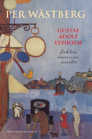 Gustaf Adolf Lysholm : diktare, drömmare, servitör : en biografi / [Per Wästberg]