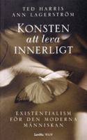 Konsten att leva innerligt : existensialism för den moderna människan / Ted Harris & Ann Lagerström