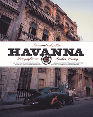 Havanna - rummet och själen / fotografier av Anders Rising ; texter av Antonio José Ponte, Eva Björklund och Anders Rising ; [översättning: Eva Björklund]