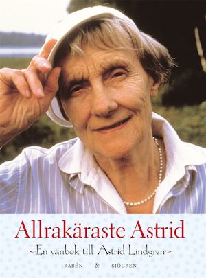 Allrakäraste Astrid : en vänbok till Astrid Lindgren / [redaktion: Susanna Hellsing ... ; medverkande: Björn Berg ...]