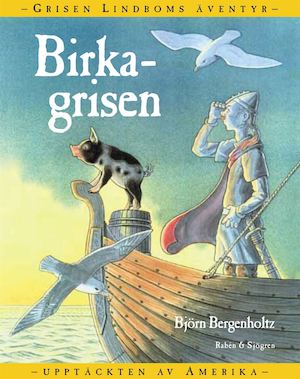 Birkagrisen : grisen Lindboms äventyr på resa mot okänt land / Björn Bergenholtz
