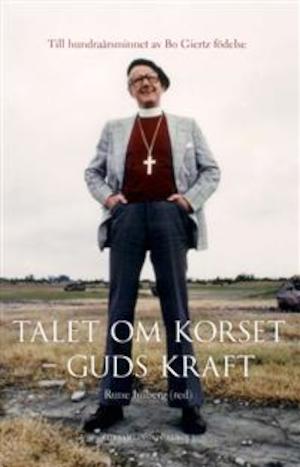 Talet om korset - Guds kraft : till hundraårsminnet av Bo Giertz födelse / Rune Imberg (red.)