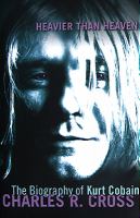 Heavier than heaven : a biography of Kurt Cobain / Charles R. Cross
