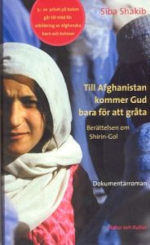 Till Afghanistan kommer Gud bara för att gråta : berättelsen om Shirin-Gol : [dokumentärroman] / Siba Shakib ; översättning: Ulla Ekblad-Forsgren