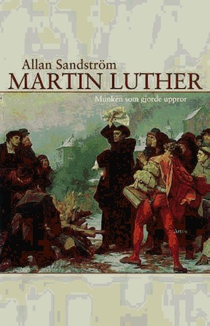 Martin Luther : munken som gjorde uppror / Allan Sandström