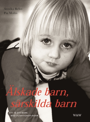 Älskade barn, särskilda barn : att få ett barn med funktionshinder / Annika Rehn och Pia Molin