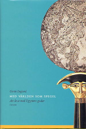 Med världen som spegel : att leva med Egyptens gudar / Gertie Englund