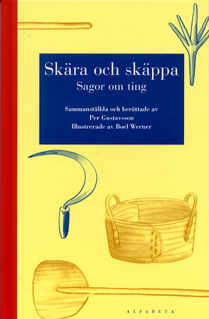 Skära och skäppa : sagor om ting / sammanställda och berättade av Per Gustavsson ; illustrerade av Boel Werner ; [faktagranskning: Lars Palm]