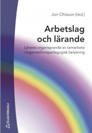 Arbetslag och lärande : lärares organiserande av samarbete i organisationspedagogisk belysning / Jon Ohlsson (red.)