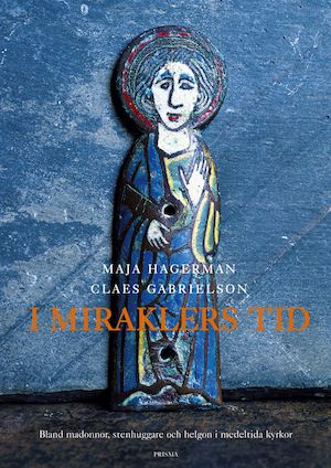 I miraklers tid : bland madonnor, stenhuggare och helgon i medeltida kyrkor / Maja Hagerman, Claes Gabrielson