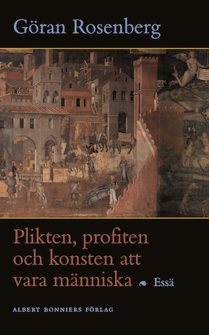 Plikten, profiten och konsten att vara människa : essä / Göran Rosenberg