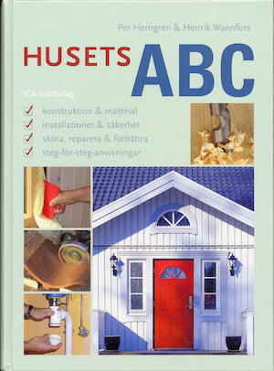 Husets ABC : [konstruktion & material, installationer & säkerhet, sköta, reparera & förbättra, steg-för-steg-anvisningar] / Per Hemgren & Henrik Wannfors