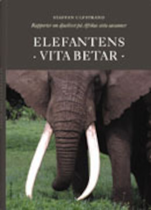 Elefantens vita betar : rapporter från djurlivet på Afrikas hotade savanner / Staffan Ulfstrand