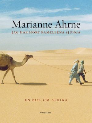 Jag har hört kamelerna sjunga och andra berättelser : [en bok om Afrika] / av Marianne Ahrne