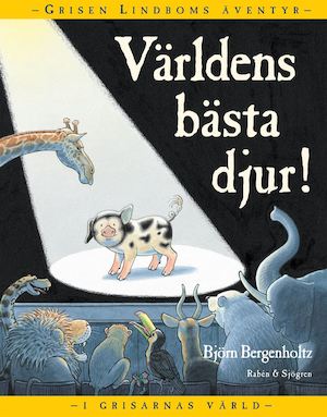 Världens bästa djur! : grisen Lindboms äventyr i grisarnas brokiga värld / Björn Bergenholtz
