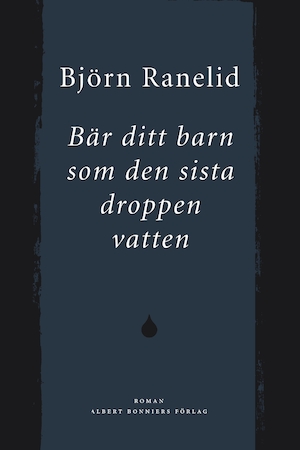 Bär ditt barn som den sista droppen vatten : roman / Björn Ranelid