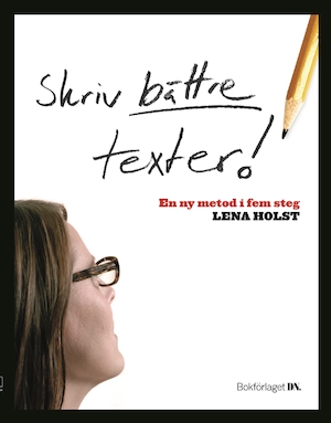 Skriv bättre texter! : en ny metod i fem steg / Lena Holst