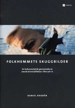 Folkhemmets skuggbilder : en kulturanalytisk genrestudie av svensk kriminalfiktion i film och TV / Daniel Brodén