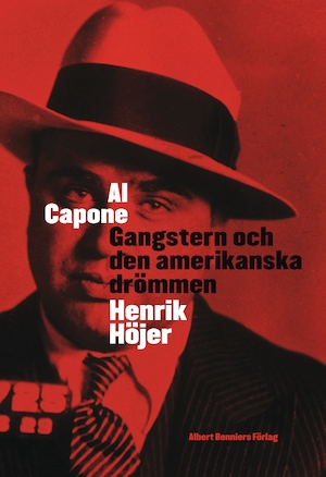 Al Capone : gangstern och den amerikanska drömmen / Henrik Höjer