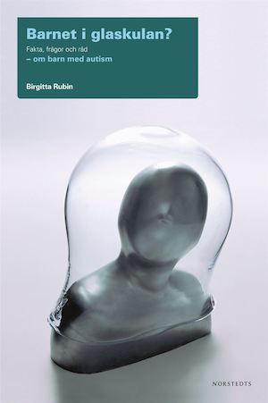 Barnet i glaskulan? : fakta, frågor och råd : om barn med autism / Birgitta Rubin