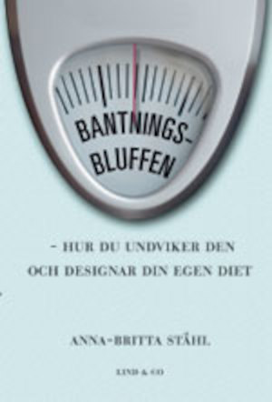Bantningsbluffen : hur du undviker den och designar din egen diet / Anna-Britta Ståhl