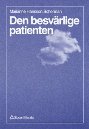 Den besvärlige patienten : om den inre logiken i skilda sätt att tänka om sjukdom och bot / Marianne Hansson Scherman