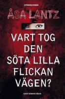 Vart tog den söta lilla flickan vägen : spänningsroman / Åsa Lantz