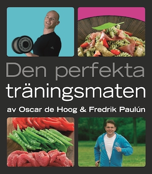 Den perfekta träningsmaten / av Oscar de Hoog & Fredrik Paulún ; [foto: Arne Adler]