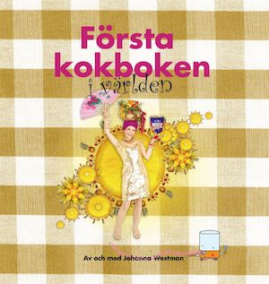 Första kokboken i världen / av och med Johanna Westman ; [illustrationer: Catharina Tham ; bilder: Eva Ankarvall]