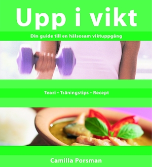 Upp i vikt : din guide till en hälsosam viktuppgång : [teori, träningstips, recept] / Camilla Porsman