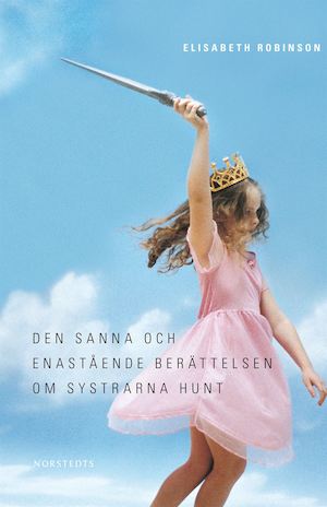 Den sanna och enastående berättelsen om systrarna Hunt / Elisabeth Robinson ; översättning: Ulrika Jannert Kallenberg