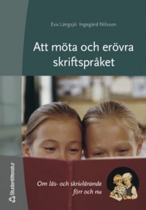 Att möta och erövra skriftspråket : om läs- och skrivlärande förr och nu / Eva Längsjö, Ingegärd Nilsson