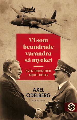 Vi som beundrade varandra så mycket : Sven Hedin och Adolf Hitler / Axel Odelberg
