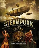 Steampunk : an illustrated history of fantastical fiction, fanciful film and other Victorian visions / Brian J. Robb ; foreword by James P. Blaylock.