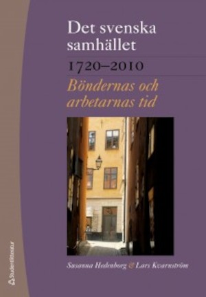 Det svenska samhället 1720-2010 : böndernas och arbetarnas tid / Susanna Hedenborg, Lars Kvarnström ; [fackgranskning: Lars Edgren (del 3) och Bo Persson (del 4)]