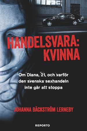 Handelsvara kvinna : om Diana, 21, och varför den svenska sexhandeln inte går att stoppa / [Johanna Bäckström Lerneby]