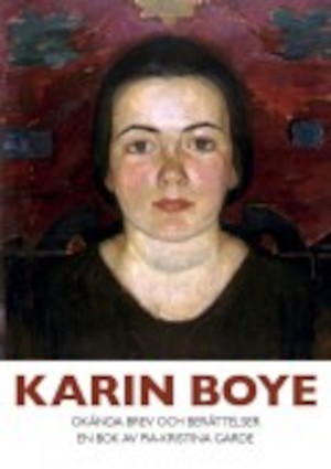Karin Boye : okända brev och berättelser / en bok av Pia-Kristina Garde
