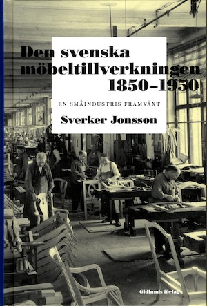 Den svenska möbeltillverkningen 1850-1950 : en småindustris framväxt / Sverker Jonsson ; [foton: Ewa Hamberg]
