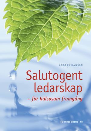Salutogent ledarskap : för hälsosam framgång / Anders Hanson