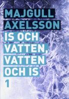 Is och vatten, vatten och is / Majgull Axelsson. D. 1