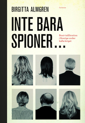 Inte bara spioner- : Stasi-infiltration i Sverige under kalla kriget / Birgitta Almgren ; med bidrag av Helmut Müller-Enbergs