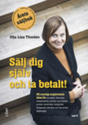 Sälj dig själv och ta betalt! : 55 ovanligt inspirerande idéer för konsulter, frilansare, entreprenörer, artister, journalister, jurister, konstnärer, fotografer, terapeuter, tekniker och alla andra säljskygga / Ulla-Lisa Thordén