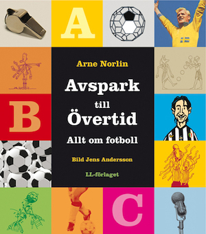 Avspark till övertid : allt om fotboll / Arne Norlin ; bild: Jens Andersson ; [faktagranskad av Gunnar Persson]