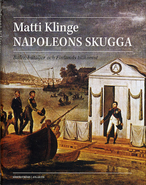 Napoleons skugga : baler, bataljer och Finlands tillkomst / Matti Klinge ; översättning: Geo Stenius