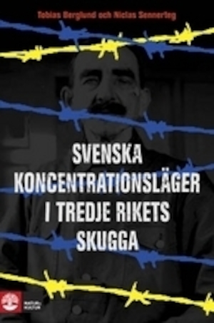 Svenska koncentrationsläger i Tredje rikets skugga / Tobias Berglund och Niclas Sennerteg