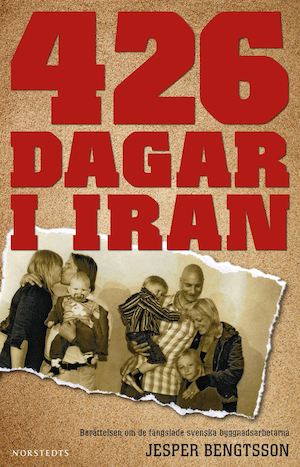 426 dagar i Iran : berättelsen om de fängslade svenska byggnadsarbetarna / Jesper Bengtsson