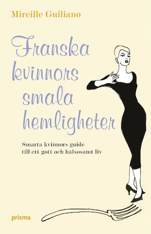 Franska kvinnors smala hemligheter : [smarta kvinnors guide till ett gott och hälsosamt liv] / Mireille Guiliano ; översättning av Katarina Jansson