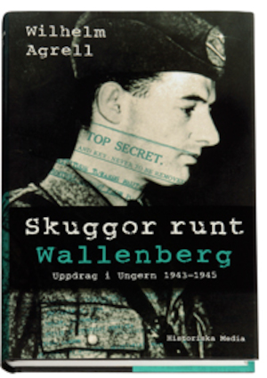 Skuggor runt Wallenberg : uppdrag i Ungern 1943-1945 / Wilhelm Agrell ; [faktagranskare: Attila Lajos]
